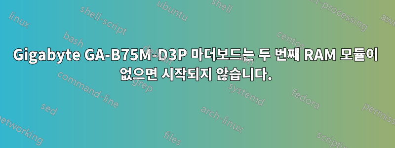 Gigabyte GA-B75M-D3P 마더보드는 두 번째 RAM 모듈이 없으면 시작되지 않습니다.