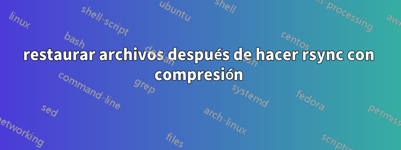 restaurar archivos después de hacer rsync con compresión