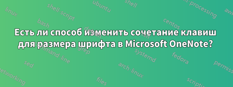 Есть ли способ изменить сочетание клавиш для размера шрифта в Microsoft OneNote?