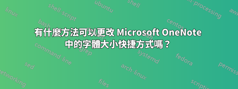 有什麼方法可以更改 Microsoft OneNote 中的字體大小快捷方式嗎？