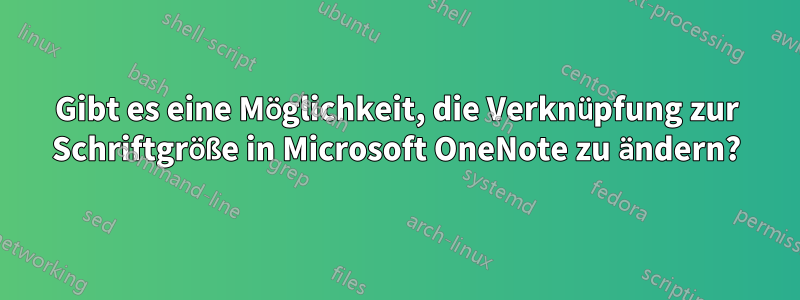 Gibt es eine Möglichkeit, die Verknüpfung zur Schriftgröße in Microsoft OneNote zu ändern?