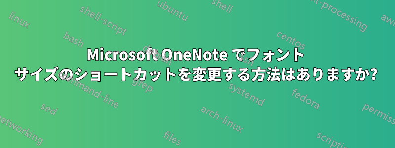 Microsoft OneNote でフォント サイズのショートカットを変更する方法はありますか?