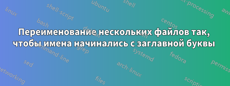 Переименование нескольких файлов так, чтобы имена начинались с заглавной буквы