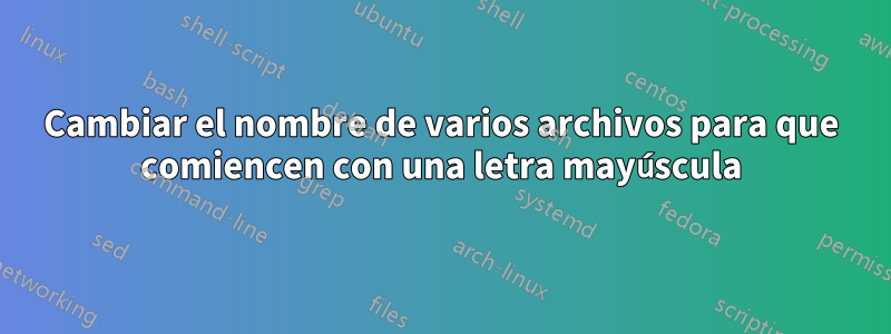 Cambiar el nombre de varios archivos para que comiencen con una letra mayúscula