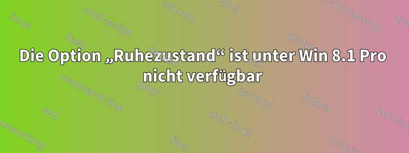 Die Option „Ruhezustand“ ist unter Win 8.1 Pro nicht verfügbar