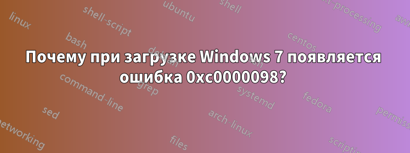 Почему при загрузке Windows 7 появляется ошибка 0xc0000098?