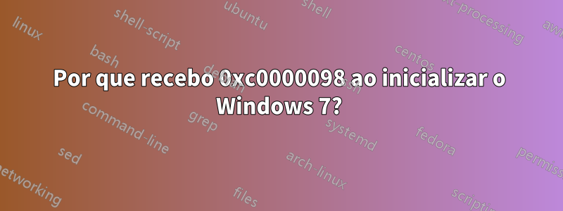 Por que recebo 0xc0000098 ao inicializar o Windows 7?