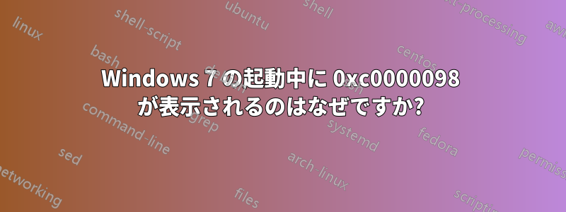 Windows 7 の起動中に 0xc0000098 が表示されるのはなぜですか?