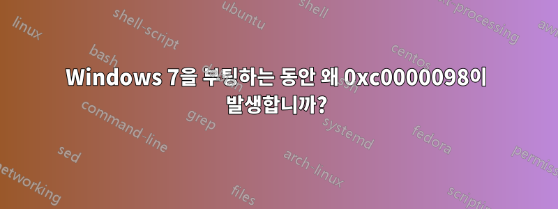 Windows 7을 부팅하는 동안 왜 0xc0000098이 발생합니까?