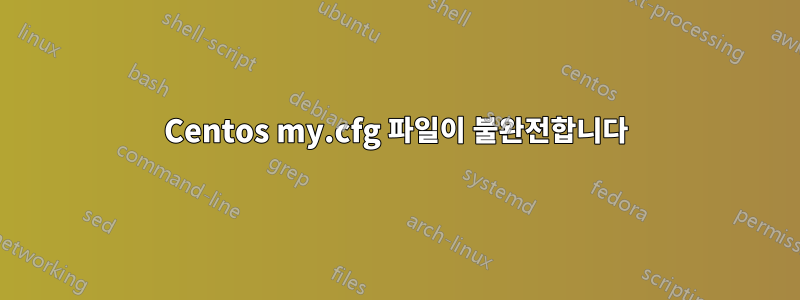 Centos my.cfg 파일이 불완전합니다