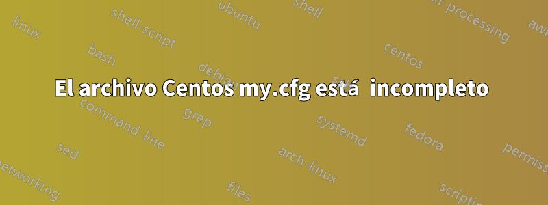 El archivo Centos my.cfg está incompleto