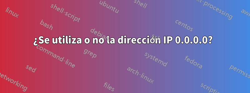 ¿Se utiliza o no la dirección IP 0.0.0.0? 