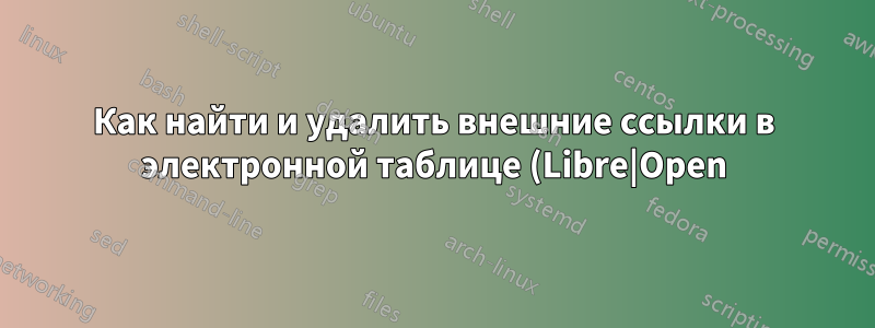 Как найти и удалить внешние ссылки в электронной таблице (Libre|Open)Office Calc