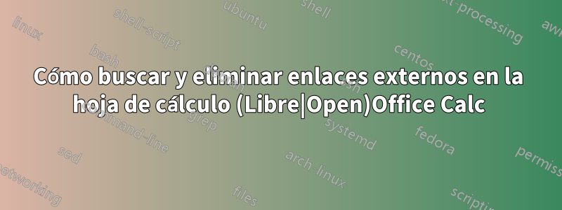 Cómo buscar y eliminar enlaces externos en la hoja de cálculo (Libre|Open)Office Calc