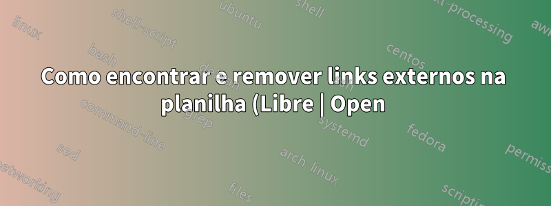 Como encontrar e remover links externos na planilha (Libre | Open) do Office Calc