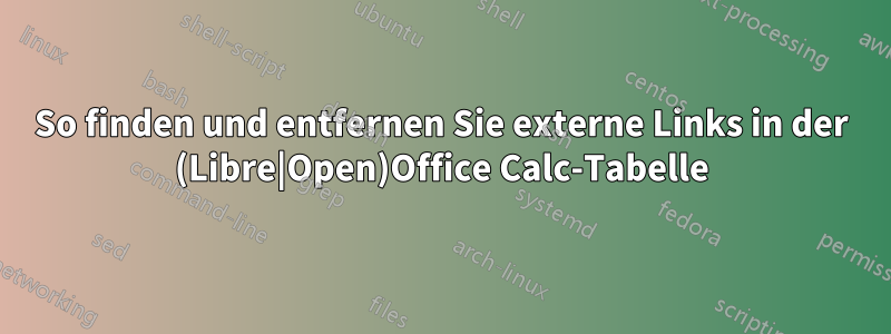 So finden und entfernen Sie externe Links in der (Libre|Open)Office Calc-Tabelle