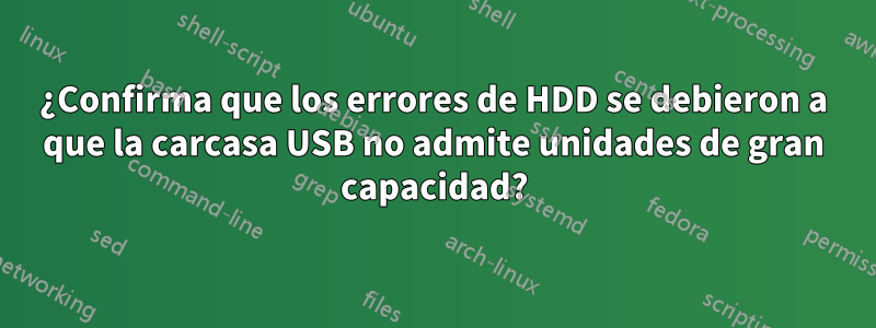 ¿Confirma que los errores de HDD se debieron a que la carcasa USB no admite unidades de gran capacidad?