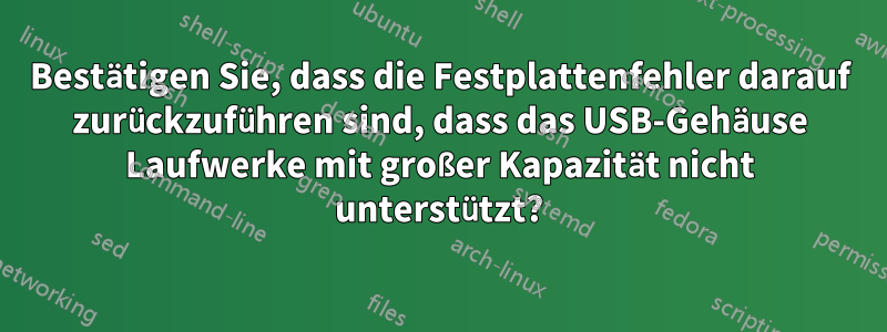 Bestätigen Sie, dass die Festplattenfehler darauf zurückzuführen sind, dass das USB-Gehäuse Laufwerke mit großer Kapazität nicht unterstützt?