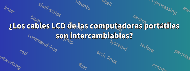 ¿Los cables LCD de las computadoras portátiles son intercambiables?