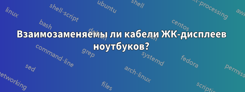 Взаимозаменяемы ли кабели ЖК-дисплеев ноутбуков?