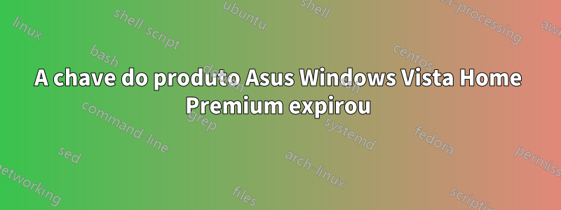 A chave do produto Asus Windows Vista Home Premium expirou