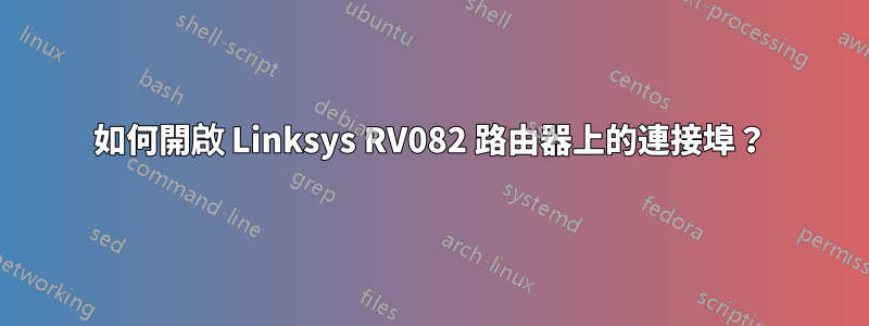 如何開啟 Linksys RV082 路由器上的連接埠？