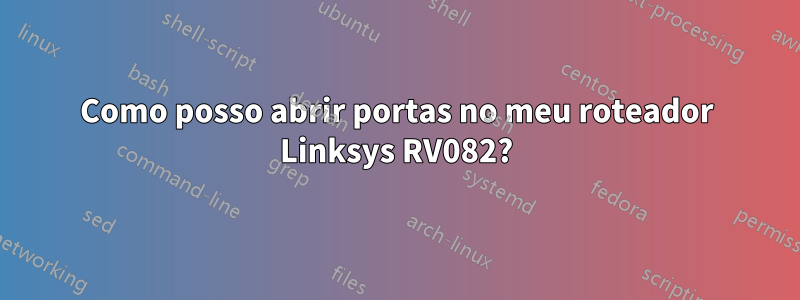 Como posso abrir portas no meu roteador Linksys RV082?