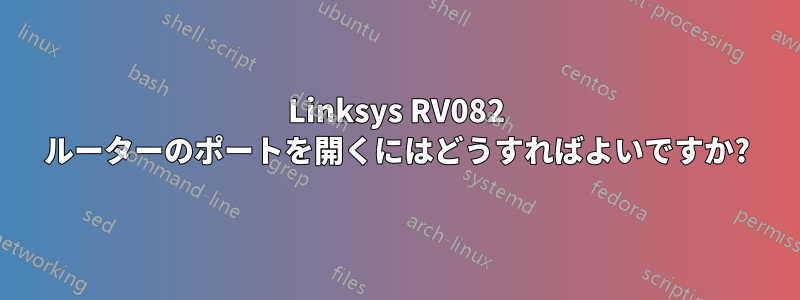 Linksys RV082 ルーターのポートを開くにはどうすればよいですか?