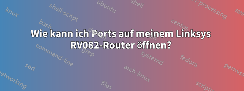 Wie kann ich Ports auf meinem Linksys RV082-Router öffnen?