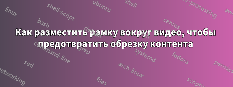 Как разместить рамку вокруг видео, чтобы предотвратить обрезку контента