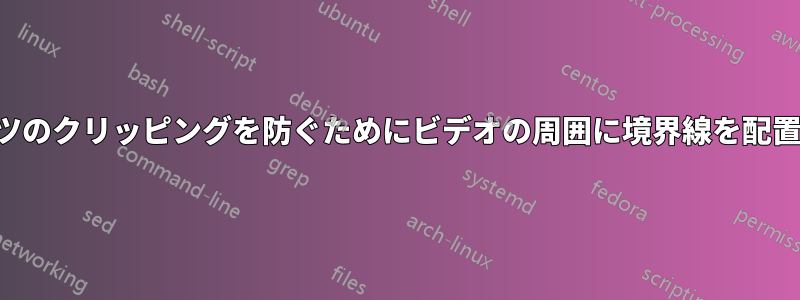 コンテンツのクリッピングを防ぐためにビデオの周囲に境界線を配置する方法