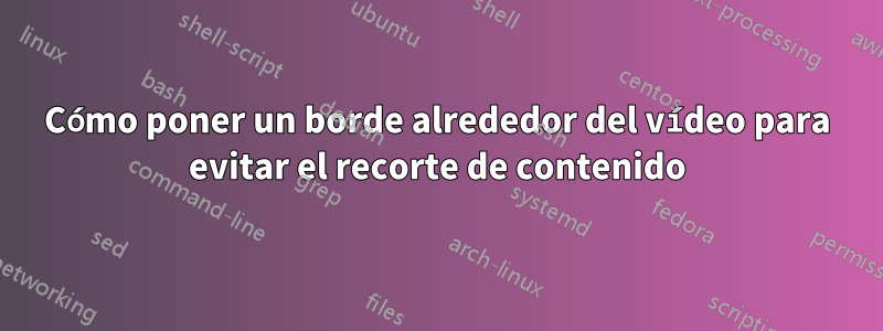 Cómo poner un borde alrededor del vídeo para evitar el recorte de contenido