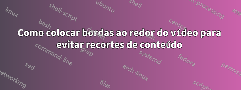 Como colocar bordas ao redor do vídeo para evitar recortes de conteúdo