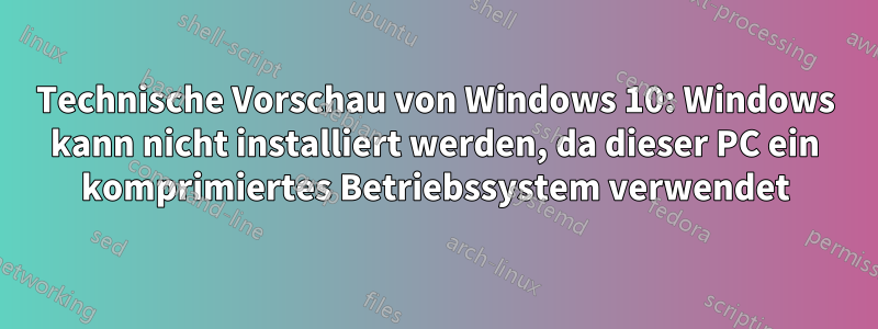 Technische Vorschau von Windows 10: Windows kann nicht installiert werden, da dieser PC ein komprimiertes Betriebssystem verwendet