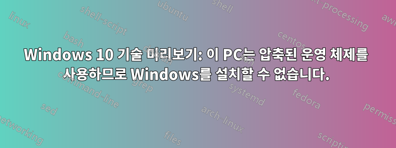 Windows 10 기술 미리보기: 이 PC는 압축된 운영 체제를 사용하므로 Windows를 설치할 수 없습니다.