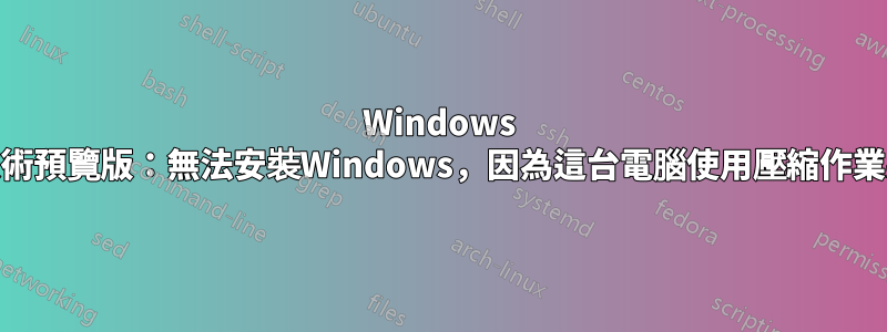 Windows 10技術預覽版：無法安裝Windows，因為這台電腦使用壓縮作業系統