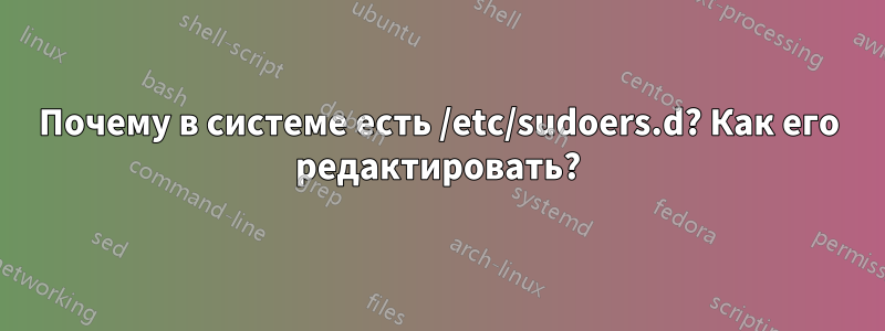 Почему в системе есть /etc/sudoers.d? Как его редактировать?