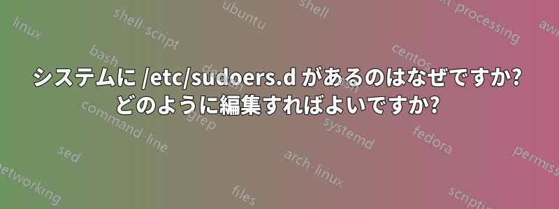 システムに /etc/sudoers.d があるのはなぜですか? どのように編集すればよいですか?