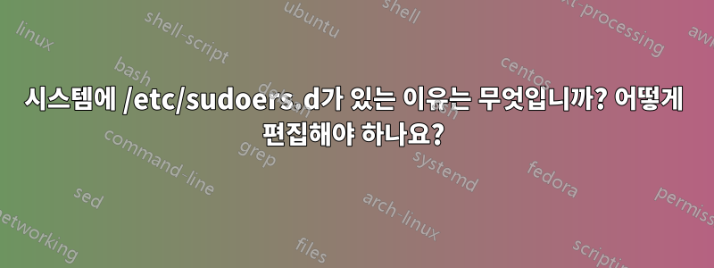 시스템에 /etc/sudoers.d가 있는 이유는 무엇입니까? 어떻게 편집해야 하나요?