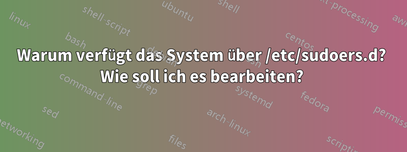 Warum verfügt das System über /etc/sudoers.d? Wie soll ich es bearbeiten?