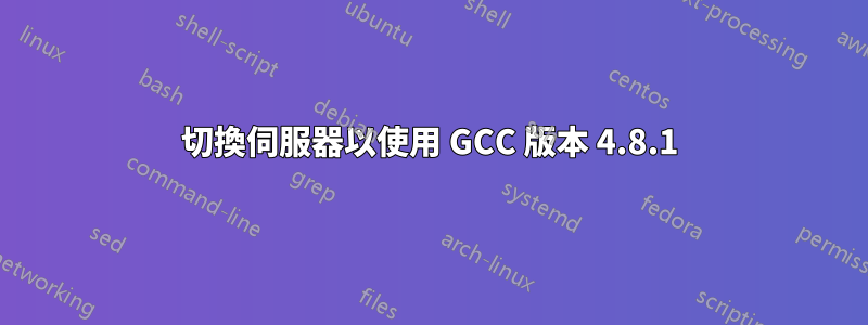 切換伺服器以使用 GCC 版本 4.8.1