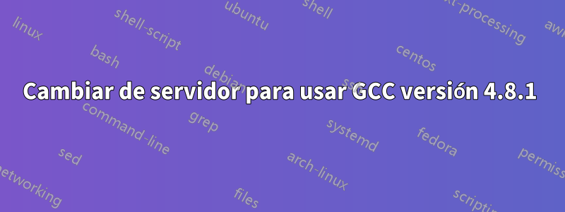 Cambiar de servidor para usar GCC versión 4.8.1