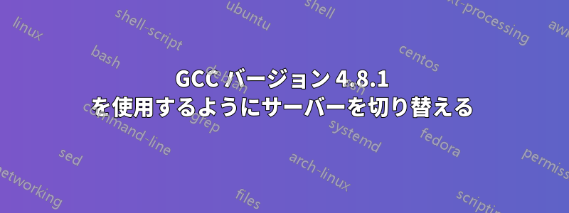 GCC バージョン 4.8.1 を使用するようにサーバーを切り替える