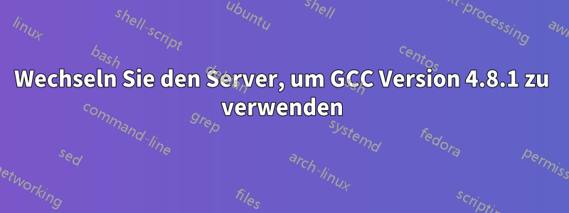 Wechseln Sie den Server, um GCC Version 4.8.1 zu verwenden