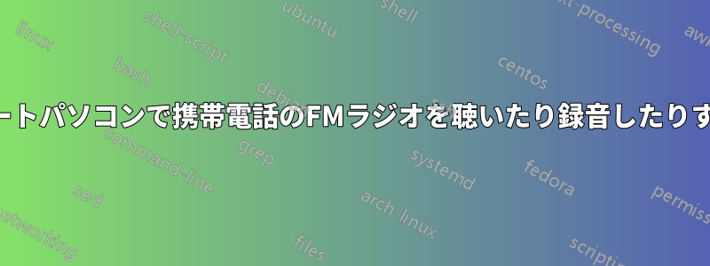 ノートパソコンで携帯電話のFMラジオを聴いたり録音したりする