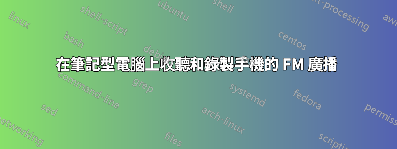 在筆記型電腦上收聽和錄製手機的 FM 廣播