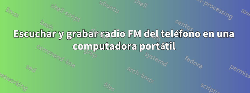 Escuchar y grabar radio FM del teléfono en una computadora portátil