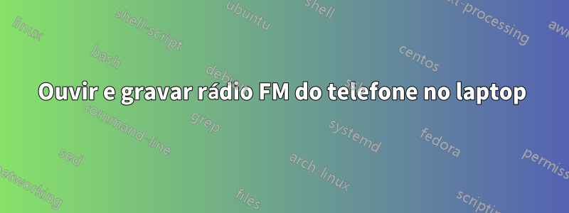 Ouvir e gravar rádio FM do telefone no laptop