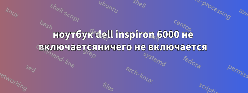 ноутбук dell inspiron 6000 не включаетсяничего не включается