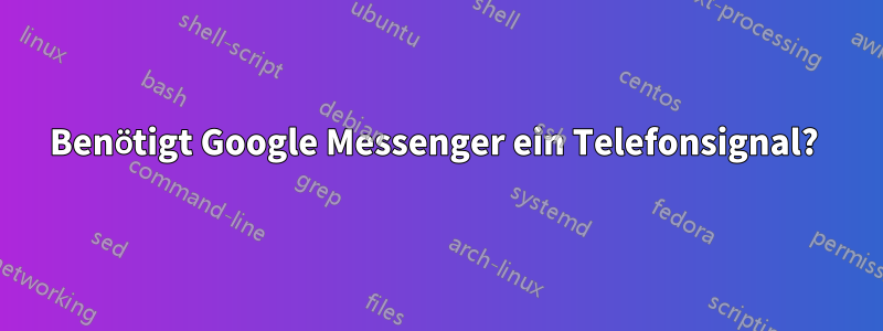 Benötigt Google Messenger ein Telefonsignal? 